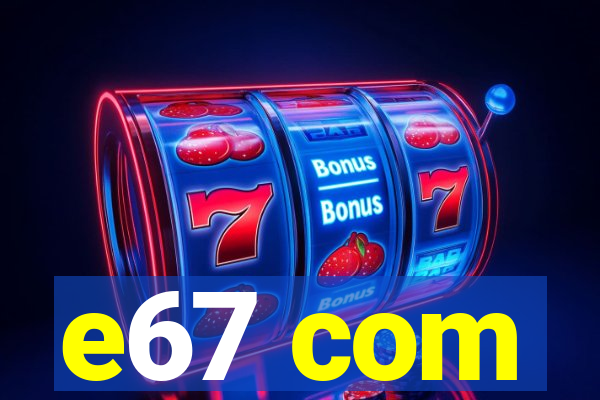 e67 com